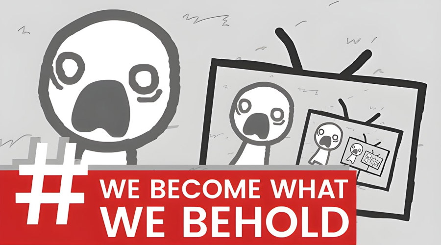 We Become What We Behold